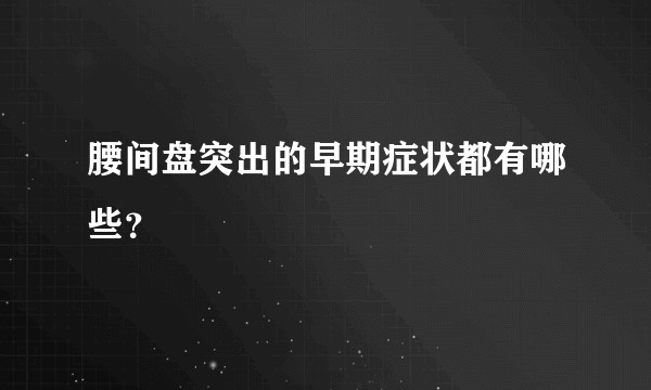 腰间盘突出的早期症状都有哪些？