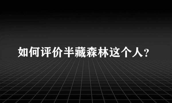 如何评价半藏森林这个人？