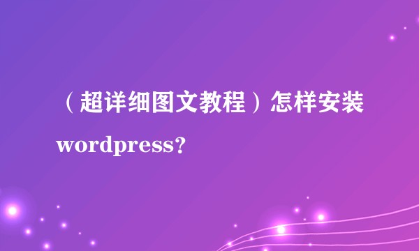 （超详细图文教程）怎样安装wordpress？