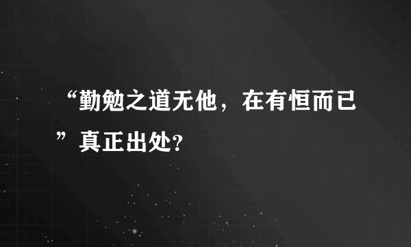“勤勉之道无他，在有恒而已”真正出处？