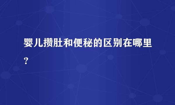 婴儿攒肚和便秘的区别在哪里?