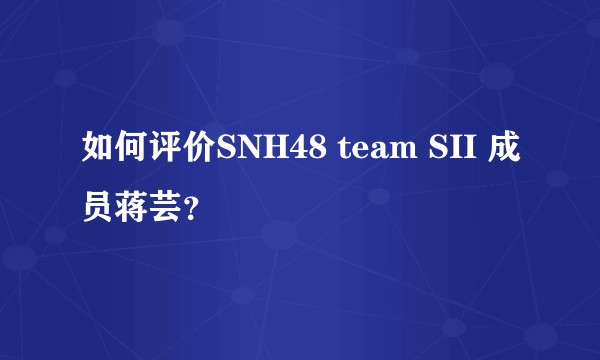 如何评价SNH48 team SII 成员蒋芸？