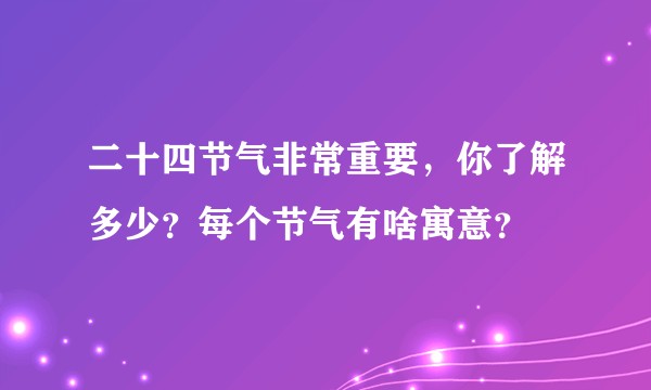二十四节气非常重要，你了解多少？每个节气有啥寓意？