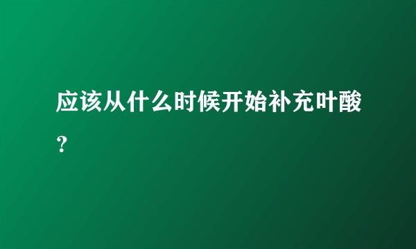 应该从什么时候开始补充叶酸？