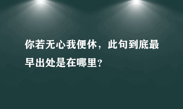 你若无心我便休，此句到底最早出处是在哪里？