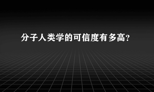 分子人类学的可信度有多高？