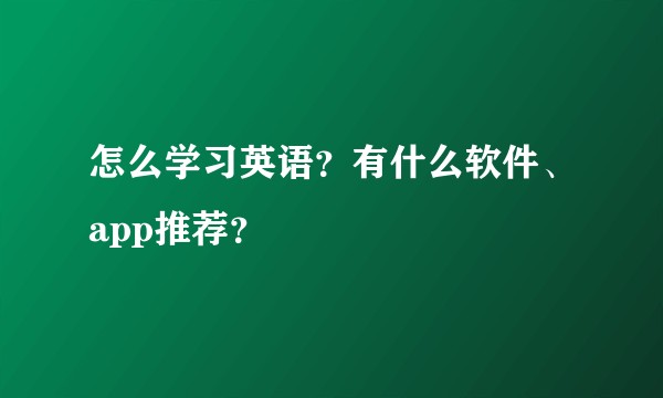 怎么学习英语？有什么软件、app推荐？