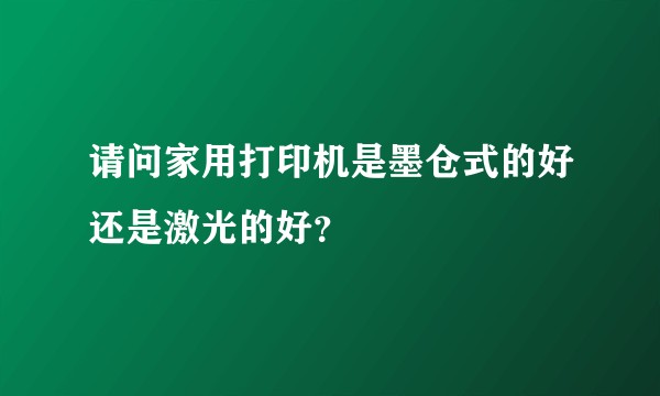 请问家用打印机是墨仓式的好还是激光的好？