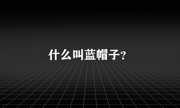 什么叫蓝帽子？