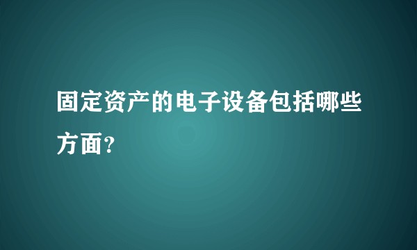 固定资产的电子设备包括哪些方面?