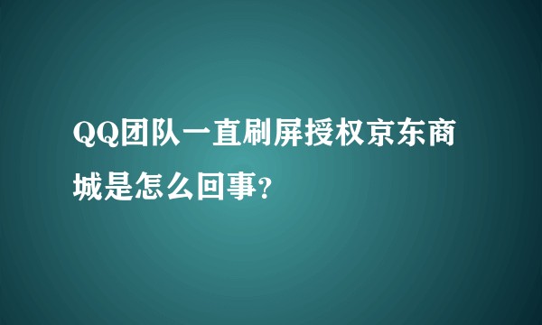 QQ团队一直刷屏授权京东商城是怎么回事？