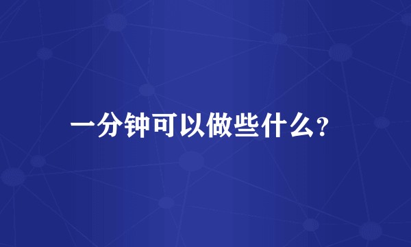 一分钟可以做些什么?