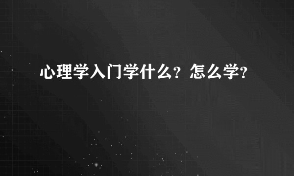 心理学入门学什么?怎么学?