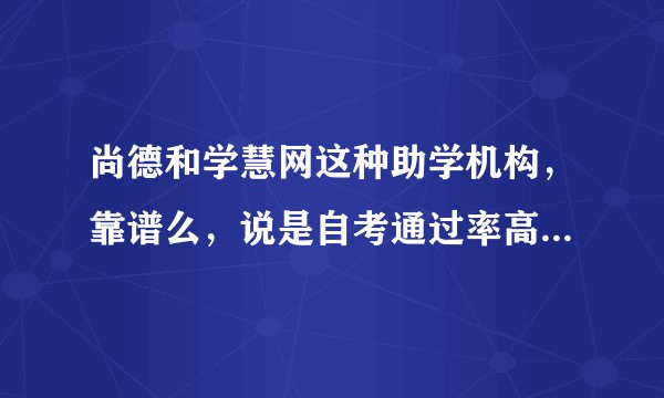 尚德和学慧网这种助学机构,靠谱么,说是自考通过率高达百分之90?