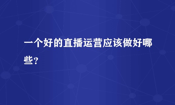 一个好的直播运营应该做好哪些？