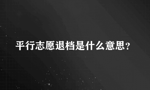 平行志愿退档是什么意思？