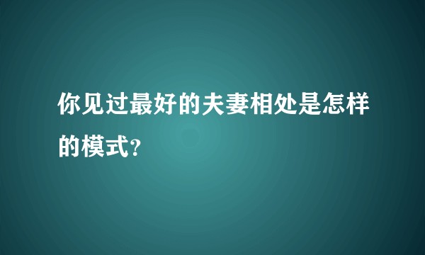 你见过最好的夫妻相处是怎样的模式?