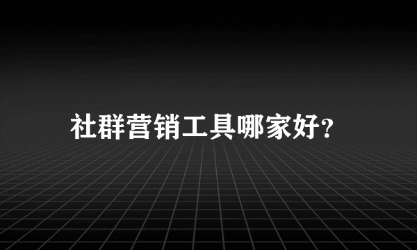 社群营销工具哪家好?