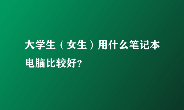大学生（女生）用什么笔记本电脑比较好？