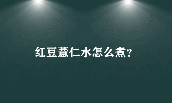红豆薏仁水怎么煮？