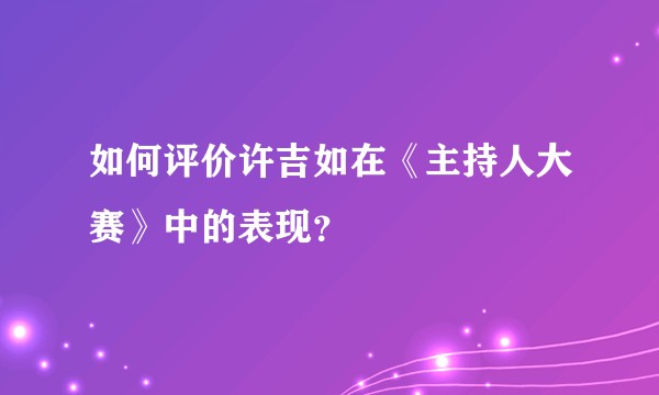 如何评价许吉如在《主持人大赛》中的表现？