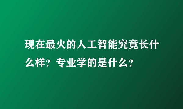 现在最火的人工智能究竟长什么样？专业学的是什么？