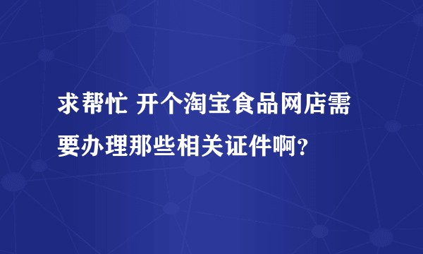 求帮忙 开个淘宝食品网店需要办理那些相关证件啊?