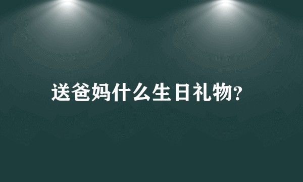 送爸妈什么生日礼物？