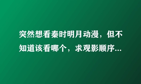突然想看秦时明月动漫，但不知道该看哪个，求观影顺序，谢谢大家？