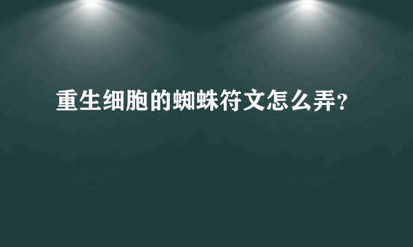重生细胞的蜘蛛符文怎么弄？