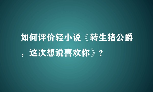 如何评价轻小说《转生猪公爵,这次想说喜欢你》?