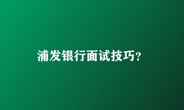 浦发银行面试技巧？
