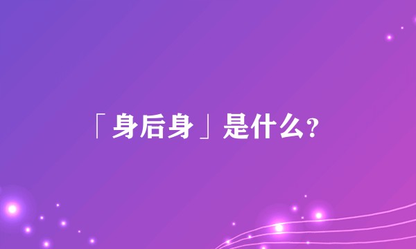 「身后身」是什么？