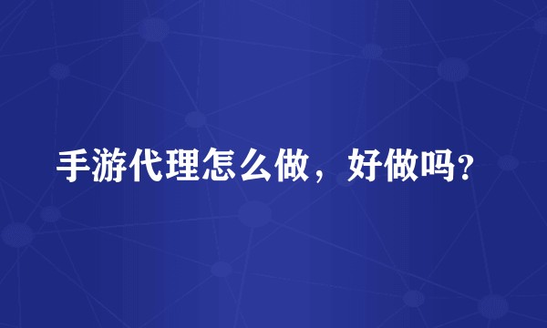 手游代理怎么做，好做吗？