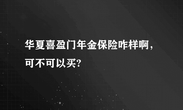 华夏喜盈门年金保险咋样啊,可不可以买?