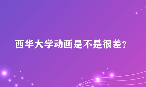 西华大学动画是不是很差？