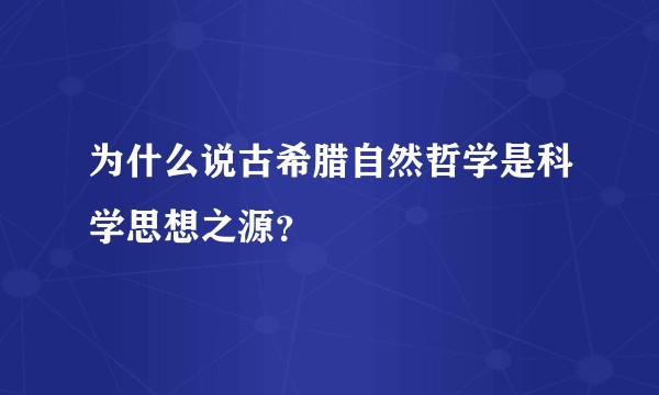 为什么说古希腊自然哲学是科学思想之源?
