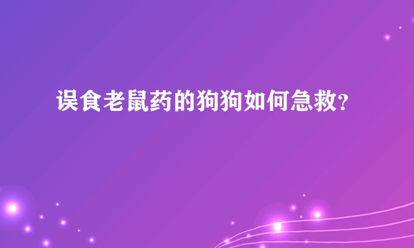 误食老鼠药的狗狗如何急救？
