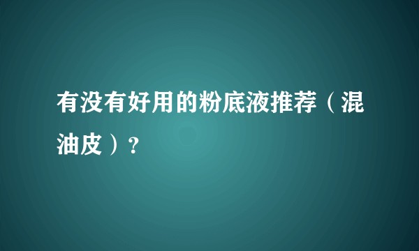 有没有好用的粉底液推荐（混油皮）？