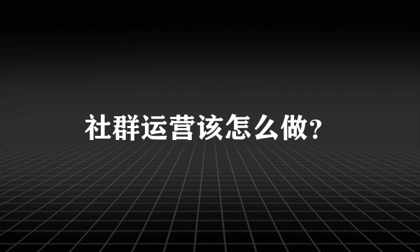 社群运营该怎么做？