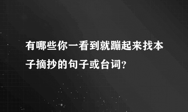 有哪些你一看到就蹦起来找本子摘抄的句子或台词？