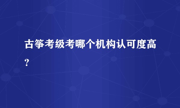 古筝考级考哪个机构认可度高?