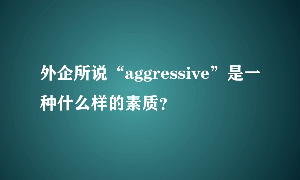 外企所说“aggressive”是一种什么样的素质?