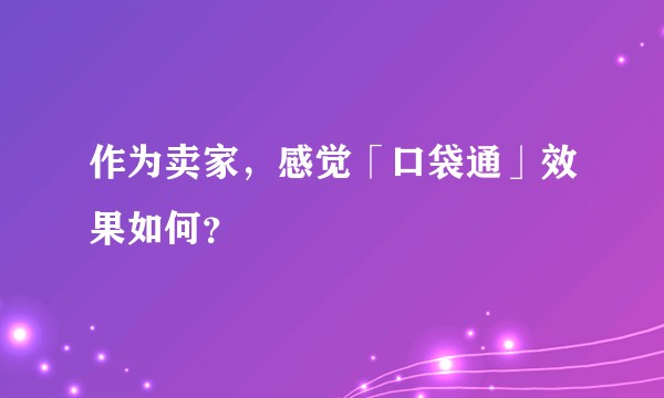 作为卖家,感觉「口袋通」效果如何?