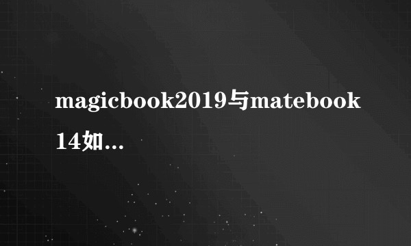 magicbook2019与matebook14如何选择？