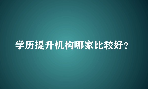 学历提升机构哪家比较好？
