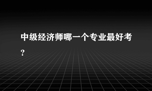 中级经济师哪一个专业最好考?
