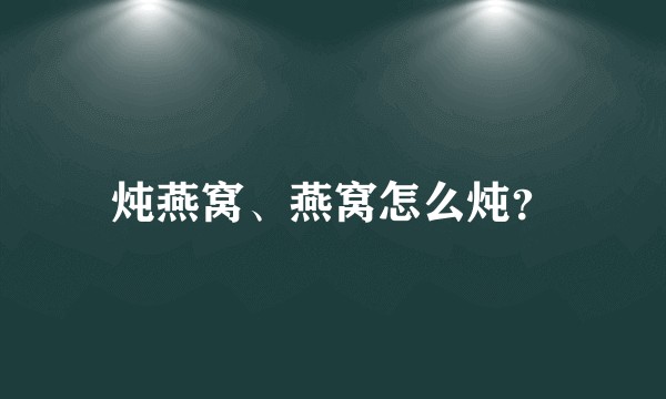 炖燕窝、燕窝怎么炖？
