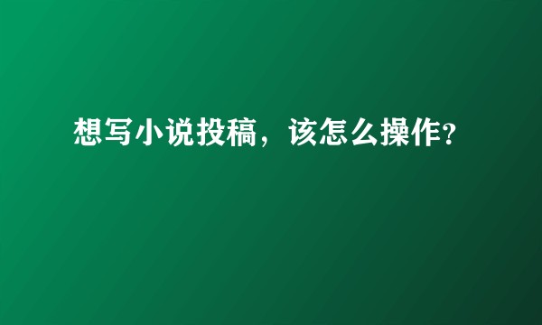 想写小说投稿，该怎么操作？
