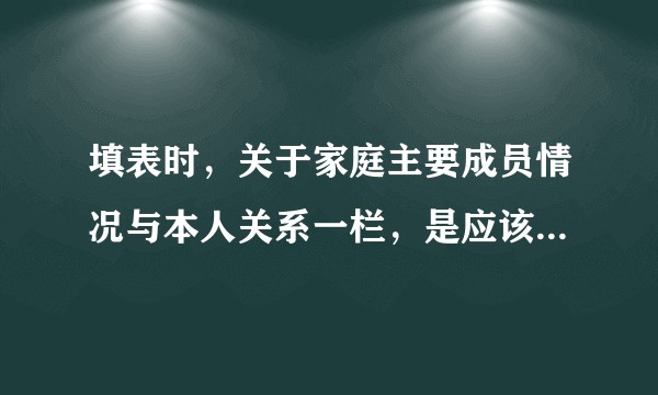 填表时，关于家庭主要成员情况与本人关系一栏，是应该填父子呢还是父亲呢？到底哪一个是标准答案？